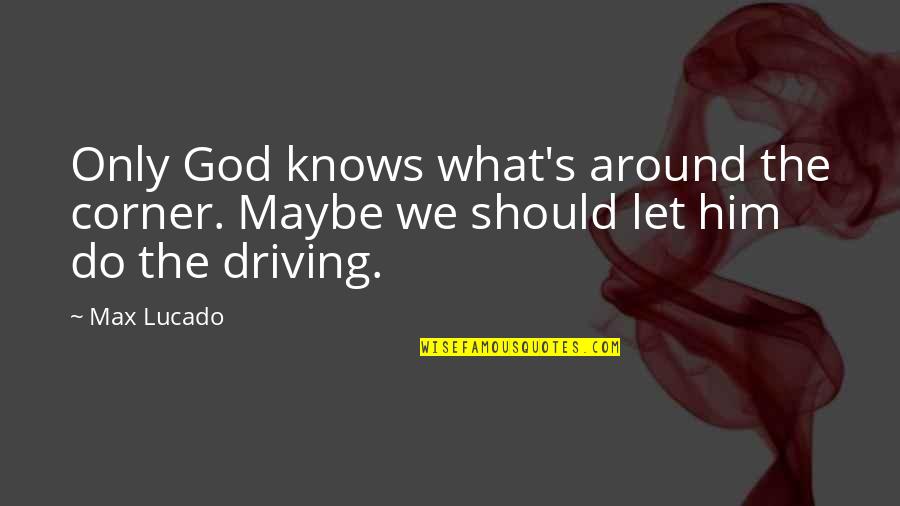 Laurentoub Quotes By Max Lucado: Only God knows what's around the corner. Maybe