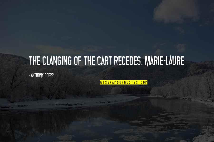 Laure's Quotes By Anthony Doerr: The clanging of the cart recedes. Marie-Laure