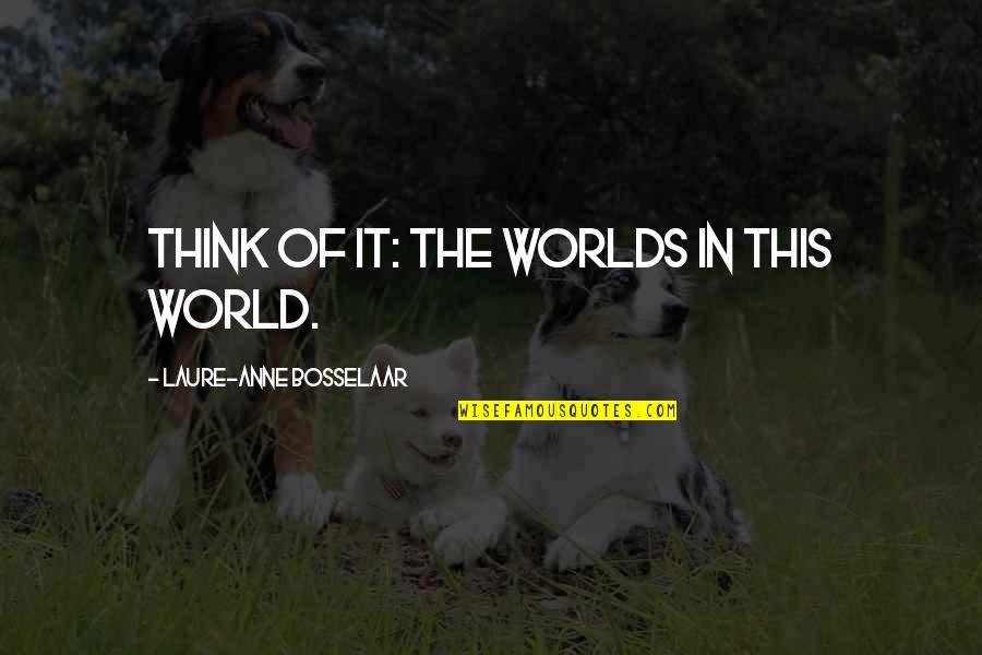 Laure's Quotes By Laure-Anne Bosselaar: Think of it: the worlds in this world.