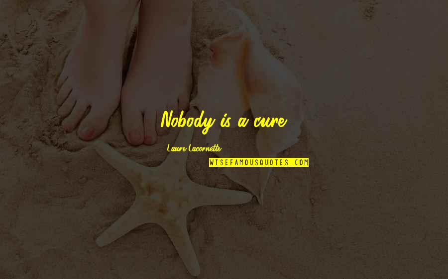 Laure's Quotes By Laure Lacornette: Nobody is a cure.