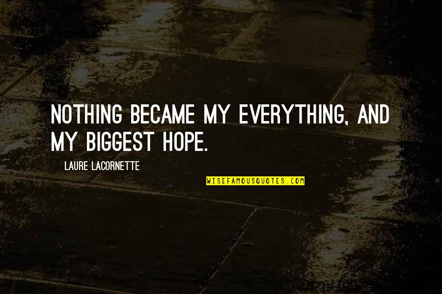Laure's Quotes By Laure Lacornette: Nothing became my everything, and my biggest hope.