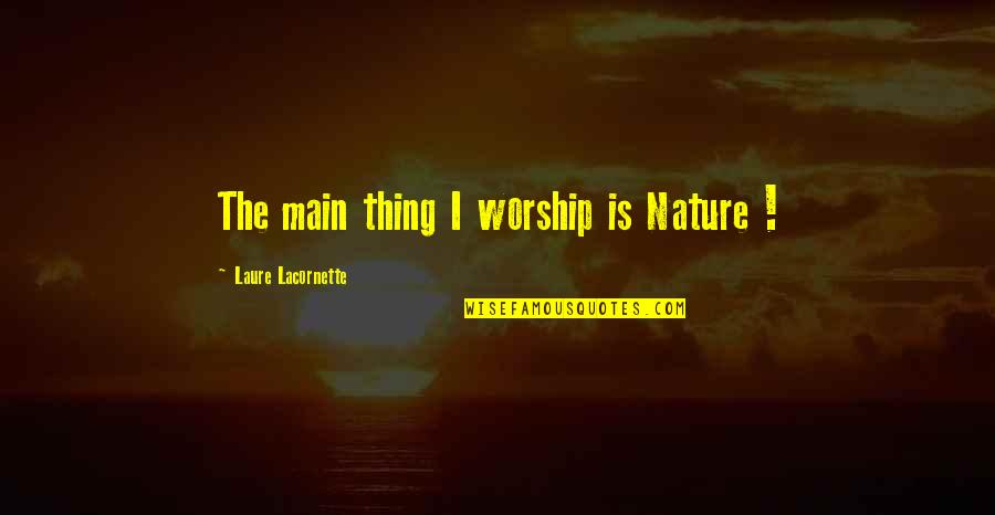 Laure's Quotes By Laure Lacornette: The main thing I worship is Nature !