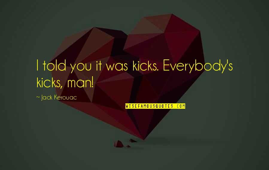 Laureth 7 Quotes By Jack Kerouac: I told you it was kicks. Everybody's kicks, Laureth 7 Quotes By Jack Kerouac: I told you it was kicks. Everybody's kicks,