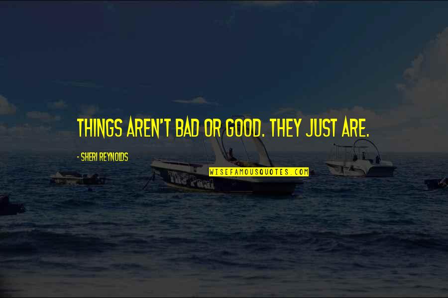 Laurette Taylor Quotes By Sheri Reynolds: Things aren't bad or good. They just are. Laurette Taylor Quotes By Sheri Reynolds: Things aren't bad or good. They just are.