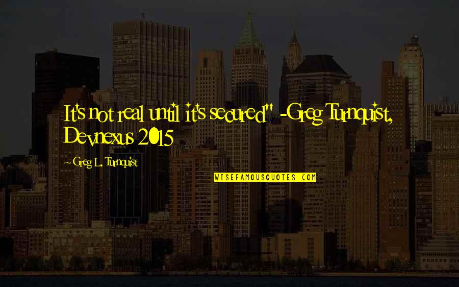 Laureus Sports Quotes By Greg L. Turnquist: It's not real until it's secured" -Greg Turnquist,