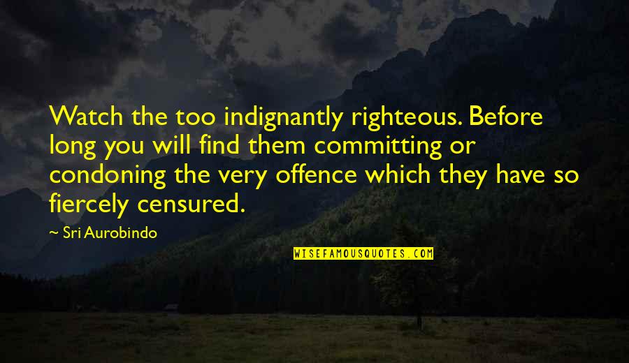 Lauriana Full Quotes By Sri Aurobindo: Watch the too indignantly righteous. Before long you