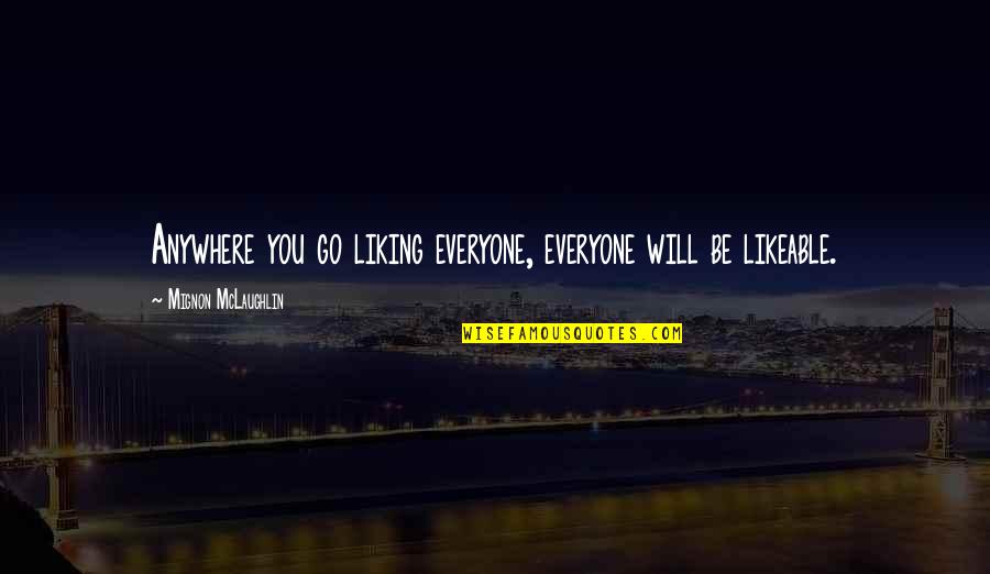 Lauriane Gibson Quotes By Mignon McLaughlin: Anywhere you go liking everyone, everyone will be Lauriane Gibson Quotes By Mignon McLaughlin: Anywhere you go liking everyone, everyone will be