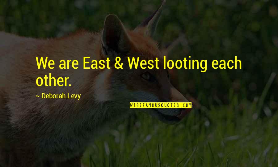 Laurich Dennis Quotes By Deborah Levy: We are East & West looting each other.