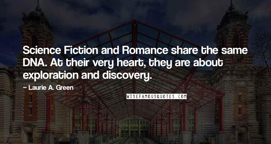 Laurie A. Green quotes: Science Fiction and Romance share the same DNA. At their very heart, they are about exploration and discovery.