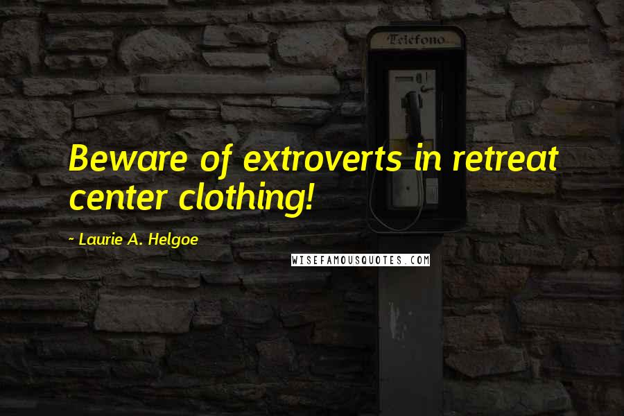 Laurie A. Helgoe quotes: Beware of extroverts in retreat center clothing!