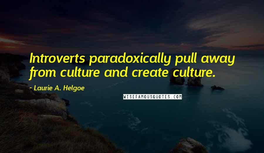 Laurie A. Helgoe quotes: Introverts paradoxically pull away from culture and create culture.