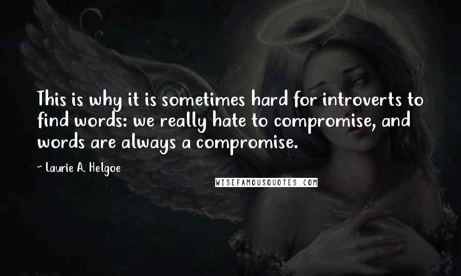 Laurie A. Helgoe quotes: This is why it is sometimes hard for introverts to find words: we really hate to compromise, and words are always a compromise.