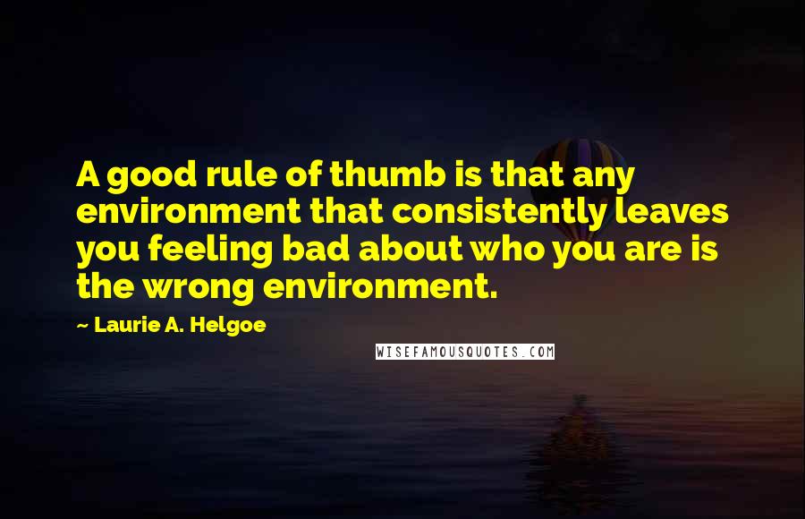 Laurie A. Helgoe quotes: A good rule of thumb is that any environment that consistently leaves you feeling bad about who you are is the wrong environment.