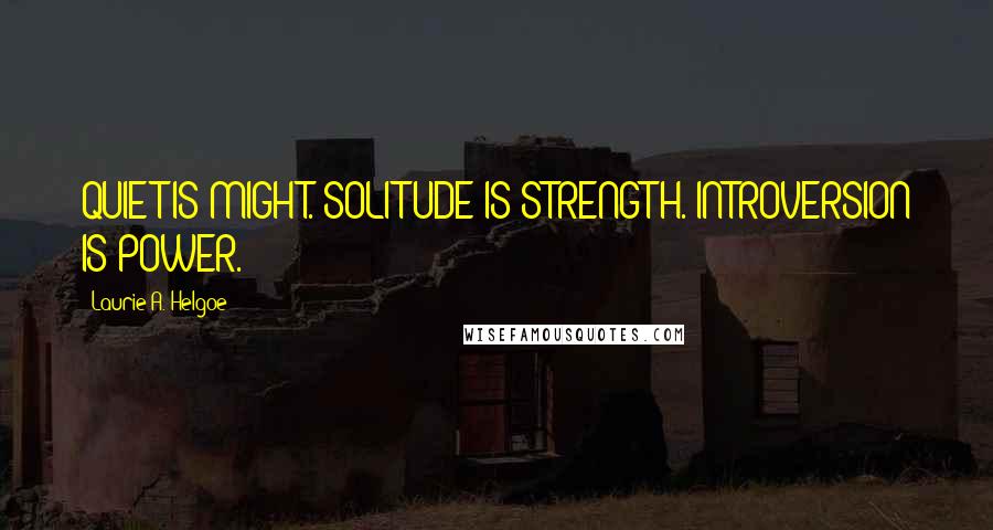 Laurie A. Helgoe quotes: QUIET IS MIGHT. SOLITUDE IS STRENGTH. INTROVERSION IS POWER.