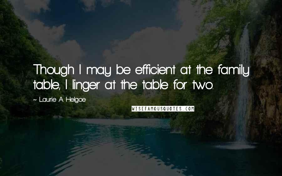 Laurie A. Helgoe quotes: Though I may be efficient at the family table, I linger at the table for two.