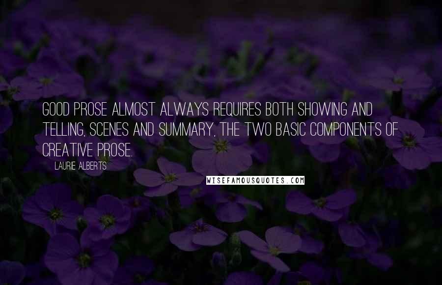 Laurie Alberts quotes: Good prose almost always requires both showing and telling, scenes and summary, the two basic components of creative prose.