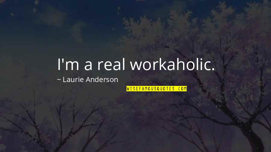 Laurie Anderson Quotes By Laurie Anderson: I'm a real workaholic.