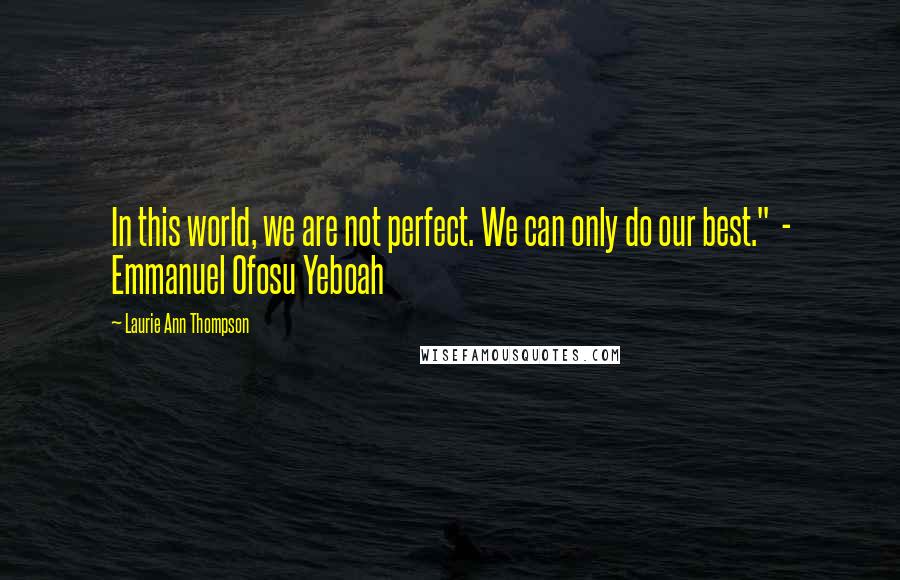 Laurie Ann Thompson quotes: In this world, we are not perfect. We can only do our best." - Emmanuel Ofosu Yeboah