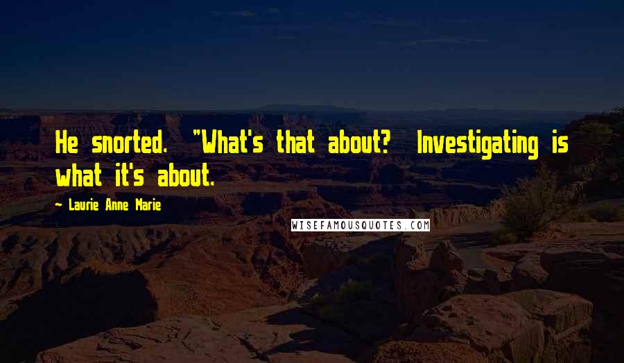 Laurie Anne Marie quotes: He snorted. "What's that about? Investigating is what it's about.