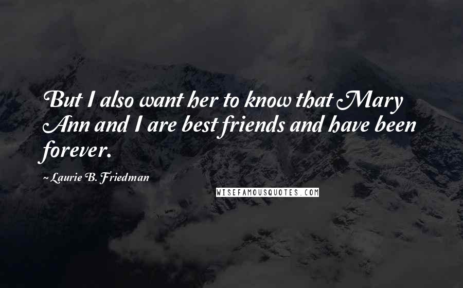 Laurie B. Friedman quotes: But I also want her to know that Mary Ann and I are best friends and have been forever.