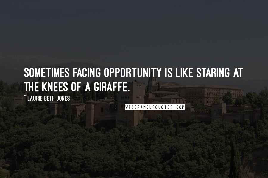 Laurie Beth Jones quotes: Sometimes facing opportunity is like staring at the knees of a giraffe.