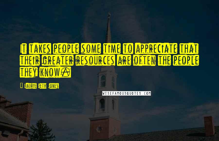 Laurie Beth Jones quotes: It takes people some time to appreciate that their greater resources are often the people they know.