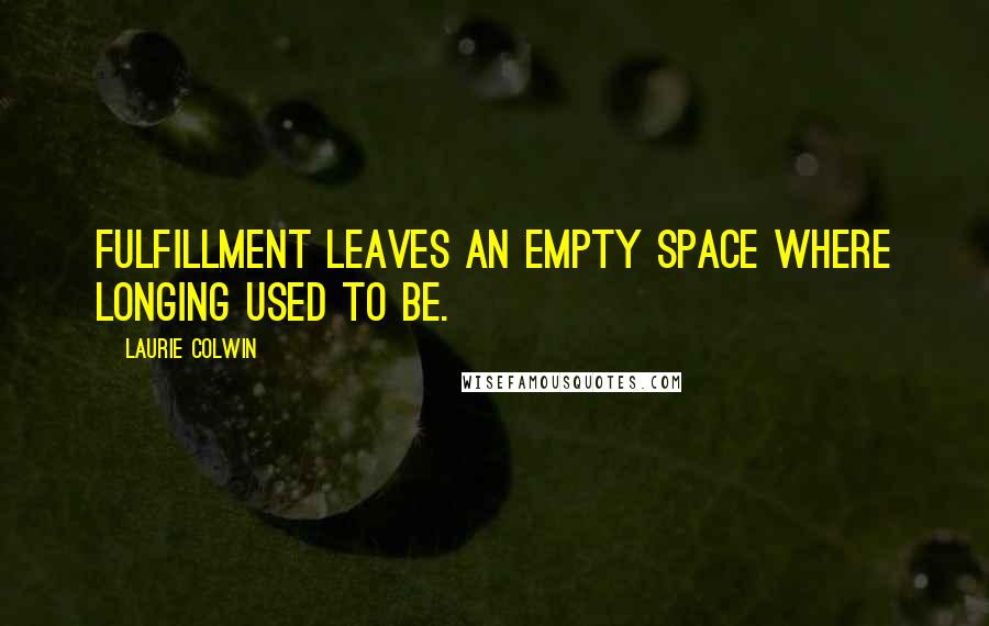 Laurie Colwin quotes: Fulfillment leaves an empty space where longing used to be.