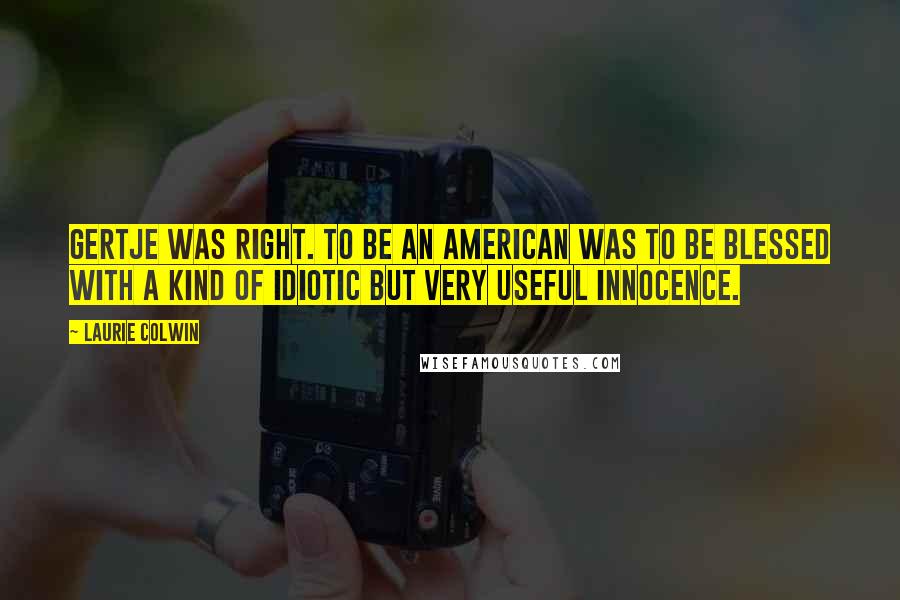 Laurie Colwin quotes: Gertje was right. To be an American was to be blessed with a kind of idiotic but very useful innocence.