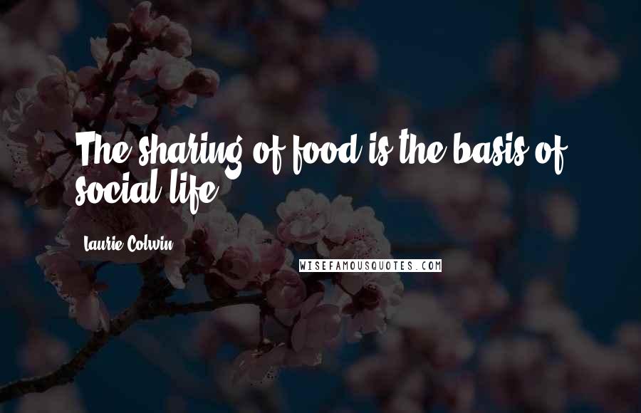 Laurie Colwin quotes: The sharing of food is the basis of social life.
