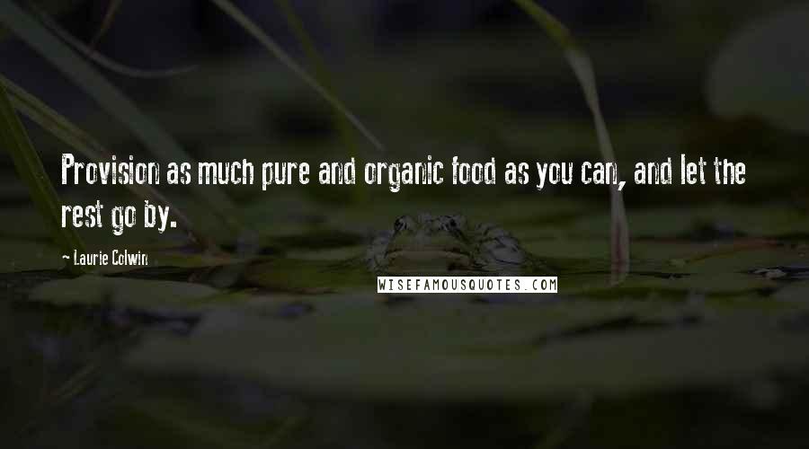 Laurie Colwin quotes: Provision as much pure and organic food as you can, and let the rest go by.