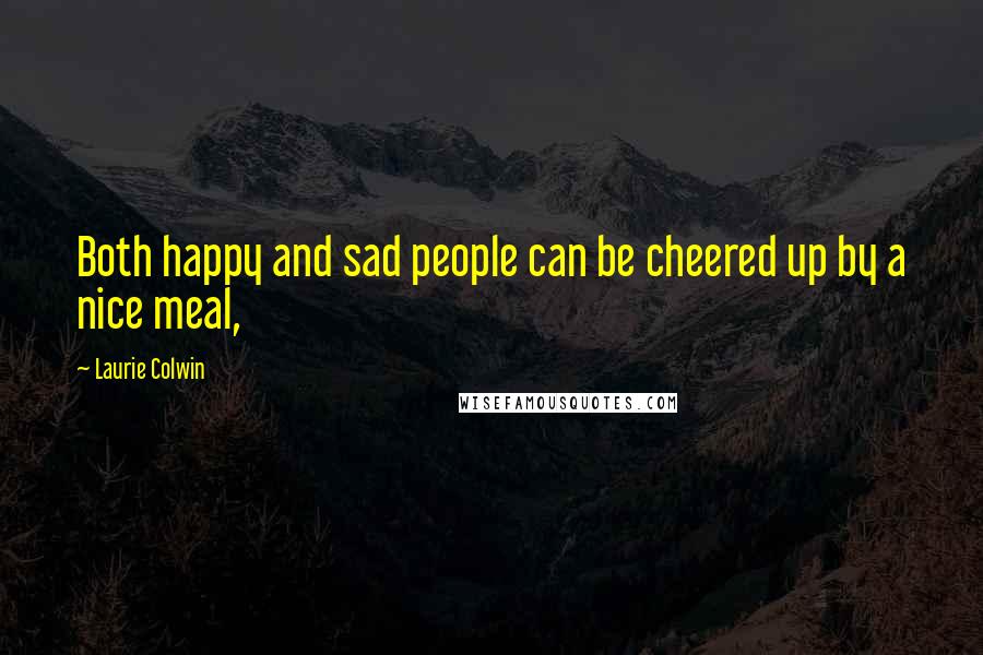 Laurie Colwin quotes: Both happy and sad people can be cheered up by a nice meal,