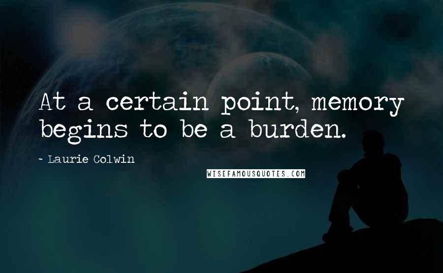 Laurie Colwin quotes: At a certain point, memory begins to be a burden.