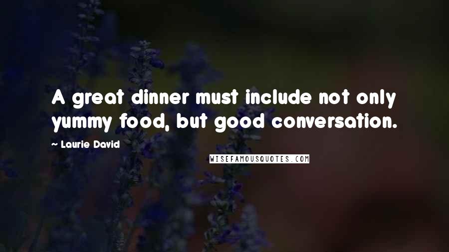 Laurie David quotes: A great dinner must include not only yummy food, but good conversation.