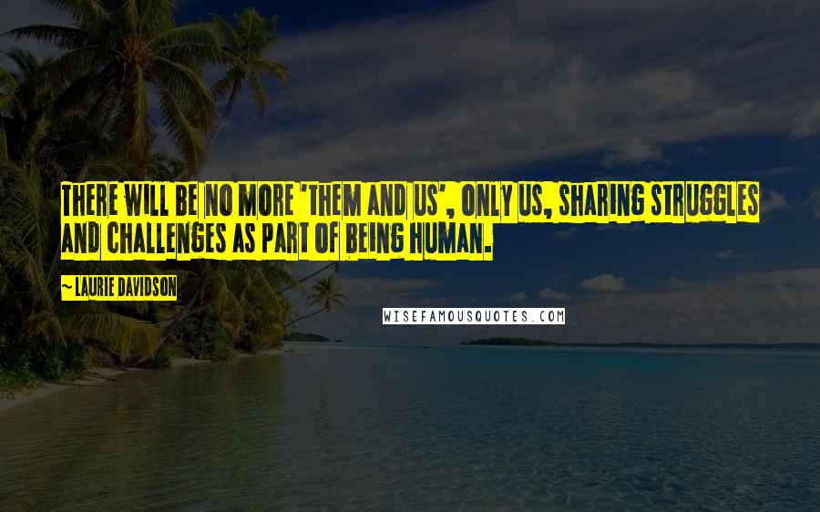 Laurie Davidson quotes: There will be no more 'them and us', only us, sharing struggles and challenges as part of being human.