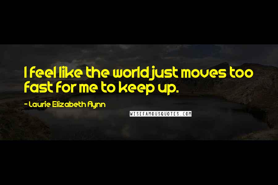 Laurie Elizabeth Flynn quotes: I feel like the world just moves too fast for me to keep up.