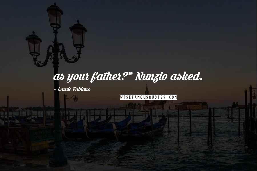 Laurie Fabiano quotes: as your father?" Nunzio asked.