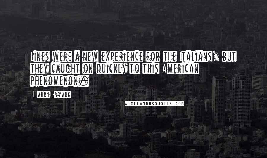 Laurie Fabiano quotes: Lines were a new experience for the Italians, but they caught on quickly to this American phenomenon.