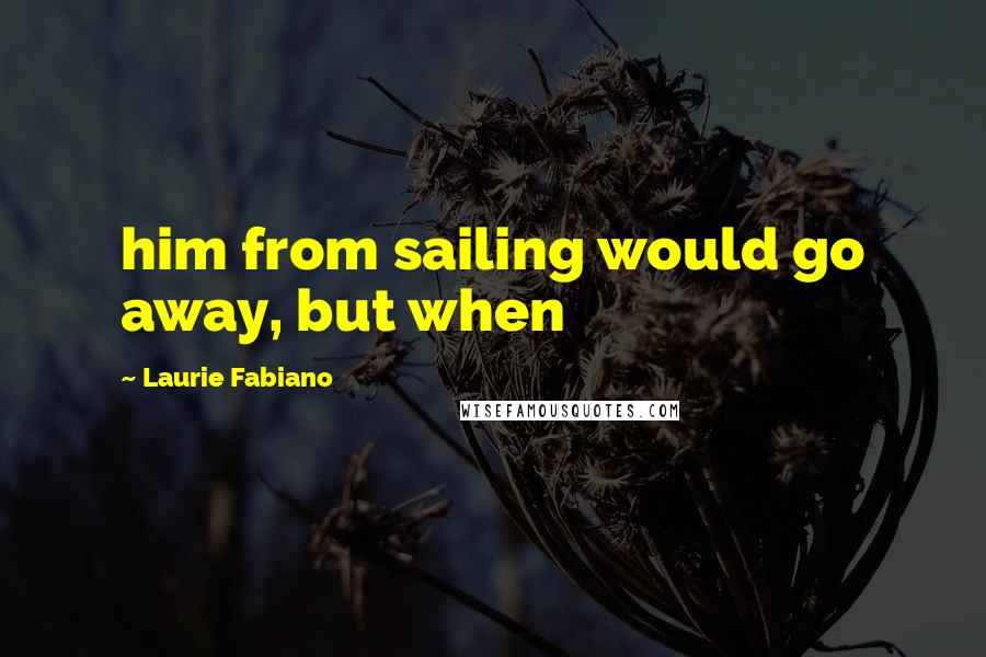 Laurie Fabiano quotes: him from sailing would go away, but when