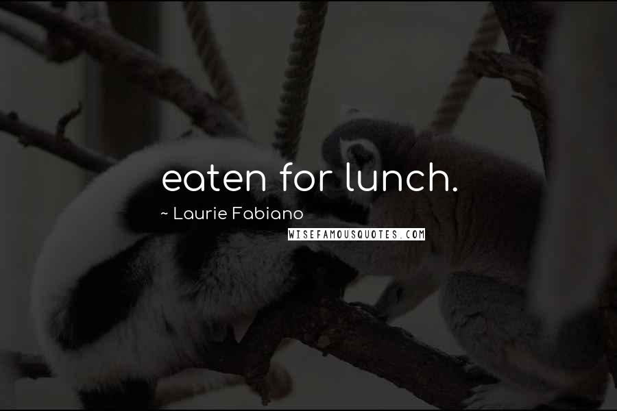 Laurie Fabiano quotes: eaten for lunch.