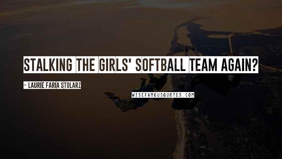 Laurie Faria Stolarz quotes: Stalking the girls' softball team again?