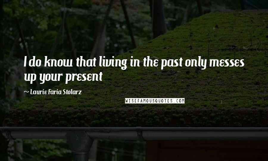 Laurie Faria Stolarz quotes: I do know that living in the past only messes up your present