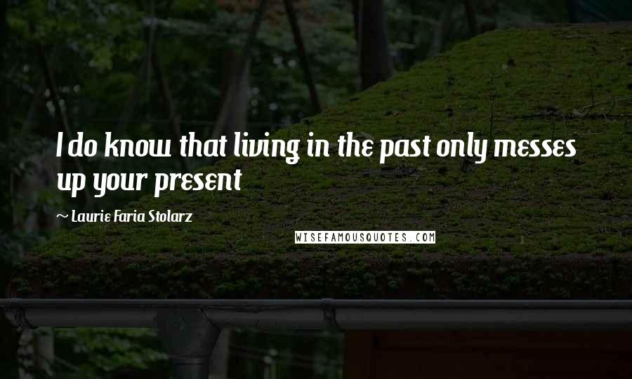 Laurie Faria Stolarz quotes: I do know that living in the past only messes up your present