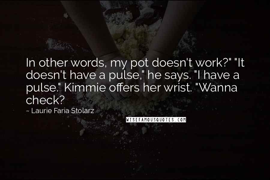 Laurie Faria Stolarz quotes: In other words, my pot doesn't work?" "It doesn't have a pulse," he says. "I have a pulse." Kimmie offers her wrist. "Wanna check?