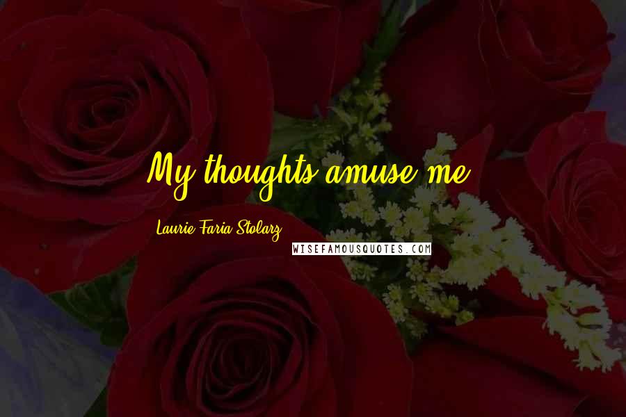 Laurie Faria Stolarz quotes: My thoughts amuse me.