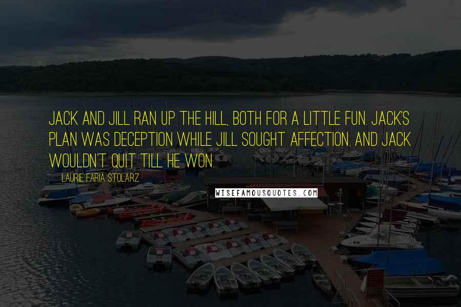 Laurie Faria Stolarz quotes: Jack and Jill ran up the hill, both for a little fun. Jack's plan was deception while Jill sought affection. And Jack wouldn't quit till he won.