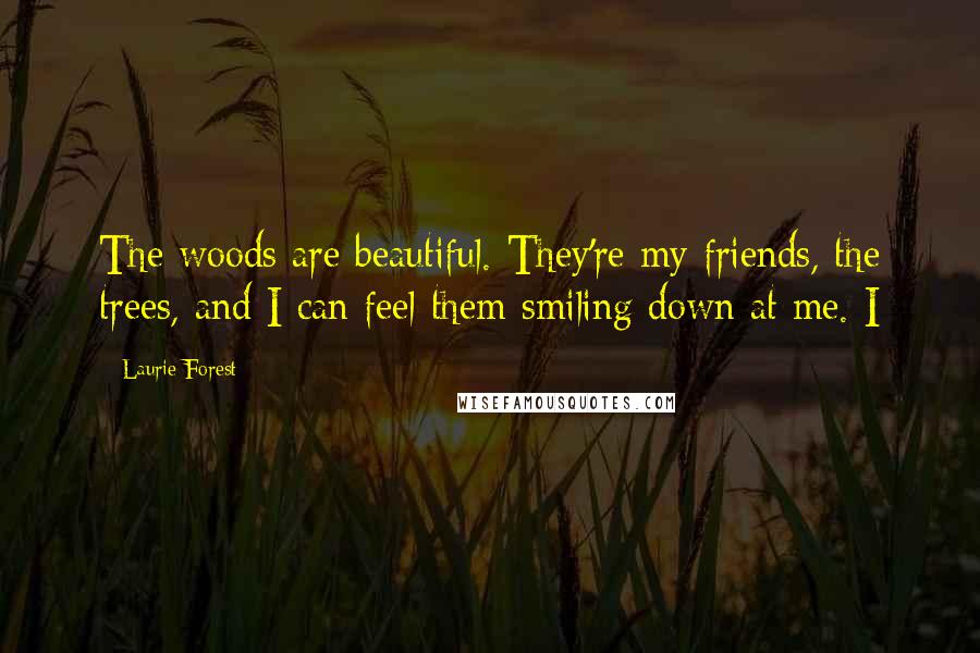 Laurie Forest quotes: The woods are beautiful. They're my friends, the trees, and I can feel them smiling down at me. I