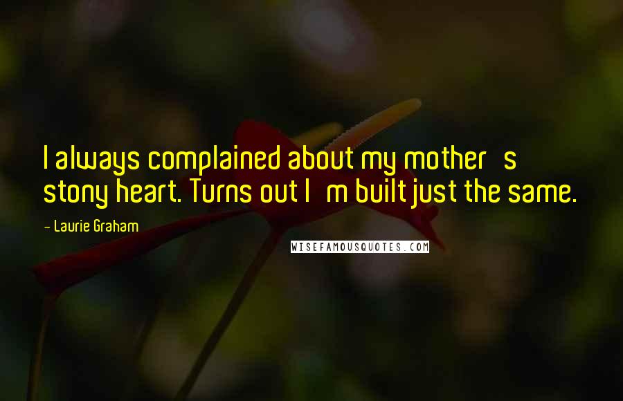 Laurie Graham quotes: I always complained about my mother's stony heart. Turns out I'm built just the same.