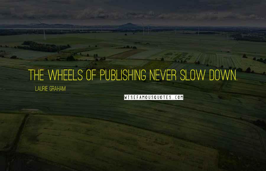 Laurie Graham quotes: The wheels of publishing never slow down.