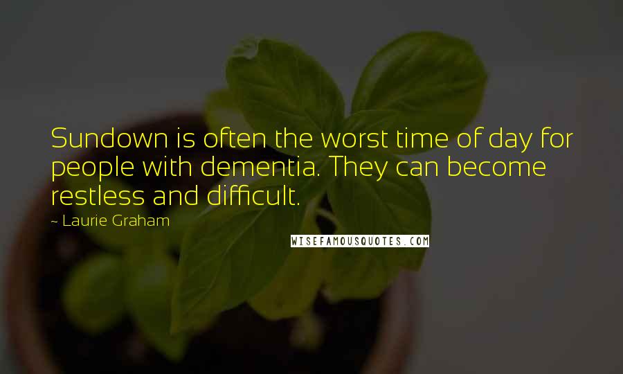 Laurie Graham quotes: Sundown is often the worst time of day for people with dementia. They can become restless and difficult.