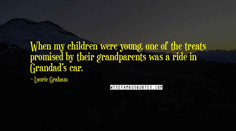 Laurie Graham quotes: When my children were young, one of the treats promised by their grandparents was a ride in Grandad's car.